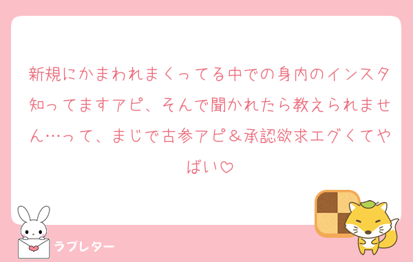 新規にかまわれまくってる中での身内のインスタ知ってますアピ、そんで聞かれたら教えられません…って、まじで古参アピ＆承認欲求エグくてやばい