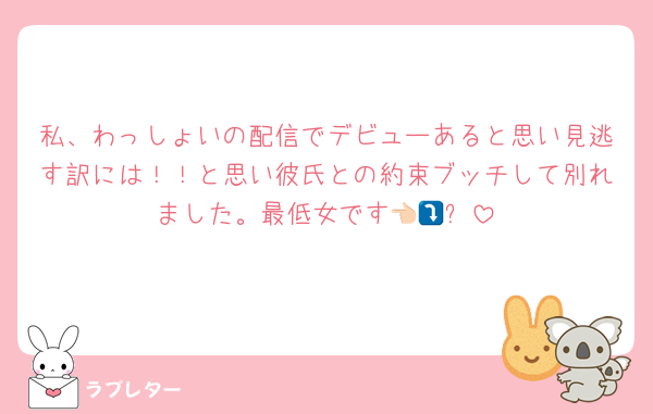 私、わっしょいの配信でデビューあると思い見逃す訳には！！と思い彼氏との約束ブッチして別れました。最低女です👈🏻⤵️