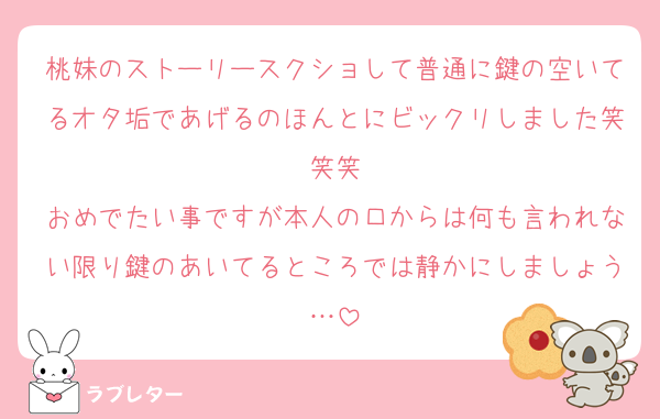 桃妹のストーリースクショして普通に鍵の空いてるオタ垢であげるのほんとにビックリしました笑笑笑
おめでたい事ですが本人の口からは何も言われない限り鍵のあいてるところでは静かにしましょう…