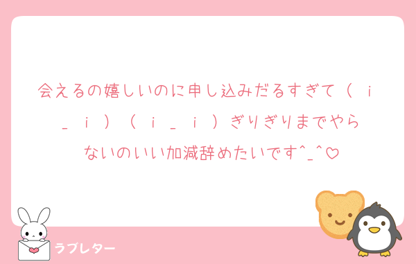 会えるの嬉しいのに申し込みだるすぎて（ ｉ _ ｉ ）（ ｉ _ ｉ ）ぎりぎりまでやらないのいい加減辞めたいです^_^