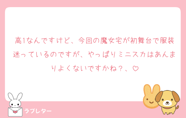 高1なんですけど、今回の魔女宅が初舞台で服装迷っているのですが、やっぱりミニスカはあんまりよくないですかね？、