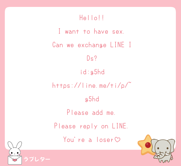 Hello!!
I want to have sex.
Can we exchange LINE IDs?
id:g5hd
https://line.me/ti/p/~g5hd
Please add me.
Please reply on LINE.
You're a loser