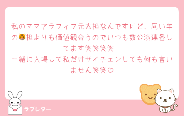 私のママアラフィフ元太担なんですけど、同い年の🐯担よりも価値観合うのでいつも数公演連番してます笑笑笑笑
一緒に入場して私だけサイチェンしても何も言いません笑笑