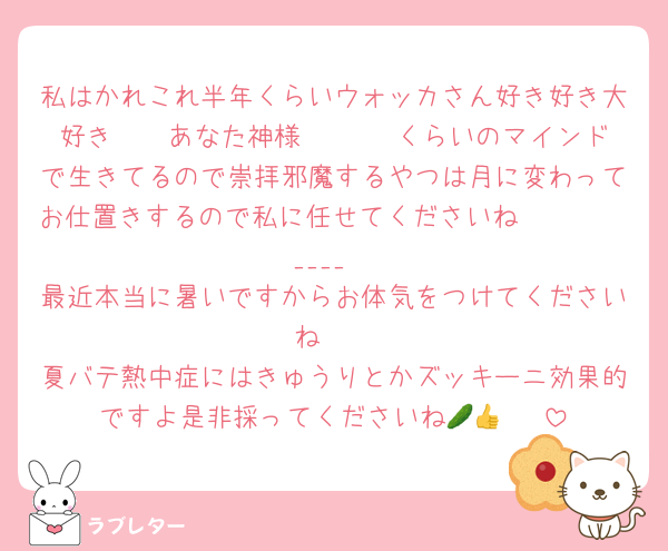 私はかれこれ半年くらいウォッカさん好き好き大好き🥺🫶あなた神様🥺🫶♡♡♡くらいのマインドで生きてるので崇拝邪魔するやつは月に変わってお仕置きするので私に任せてくださいね𝑲𝑰𝑺𝑺____
最近本当に暑いですからお体気をつけてくださいね🥺
夏バテ熱中症にはきゅうりとかズッキーニ効果的ですよ是非採ってくださいね🥒🥹👍♡