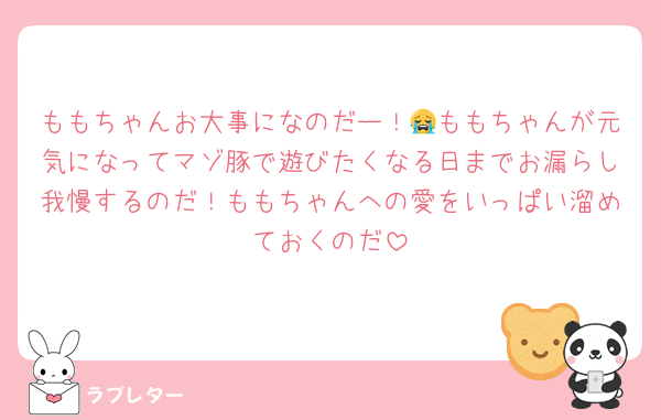 ももちゃんお大事になのだー！😭ももちゃんが元気になってマゾ豚で遊びたくなる日までお漏らし我慢するのだ！ももちゃんへの愛をいっぱい溜めておくのだ