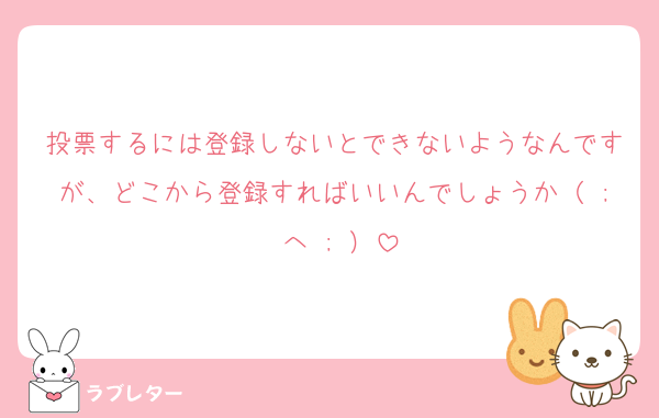 投票するには登録しないとできないようなんですが、どこから登録すればいいんでしょうか（ ; へ ; ）