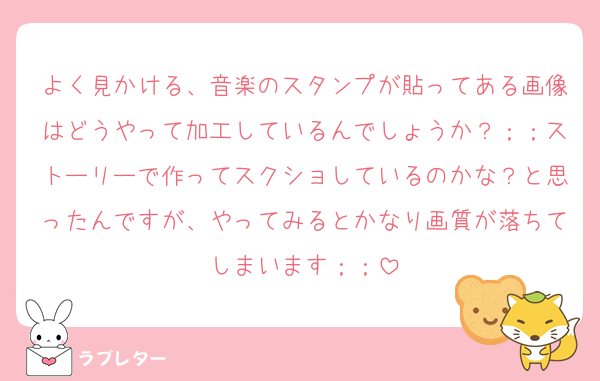 よく見かける、音楽のスタンプが貼ってある画像はどうやって加工しているんでしょうか？；；ストーリーで作ってスクショしているのかな？と思ったんですが、やってみるとかなり画質が落ちてしまいます；；
