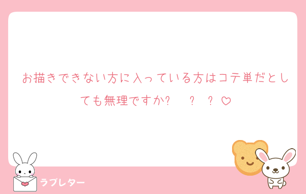 お描きできない方に入っている方はコテ単だとしても無理ですかㅜ  ̫ ㅜ