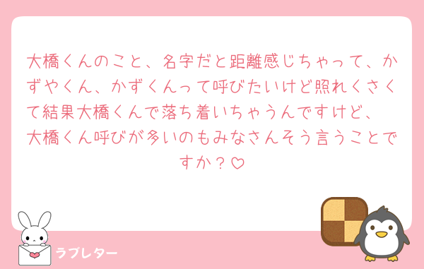 大橋くんのこと、名字だと距離感じちゃって、かずやくん、かずくんって呼びたいけど照れくさくて結果大橋くんで落ち着いちゃうんですけど、🥹大橋くん呼びが多いのもみなさんそう言うことですか？