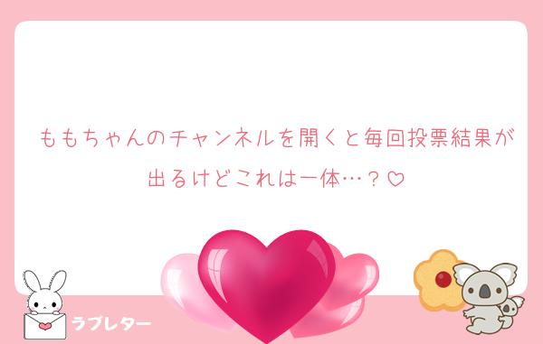 ももちゃんのチャンネルを開くと毎回投票結果が出るけどこれは一体…？