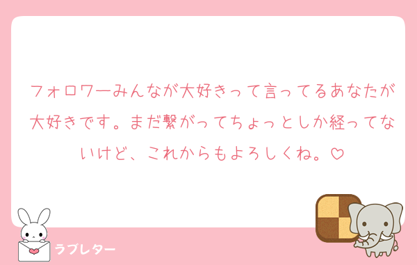 フォロワーみんなが大好きって言ってるあなたが大好きです。まだ繋がってちょっとしか経ってないけど、これからもよろしくね。