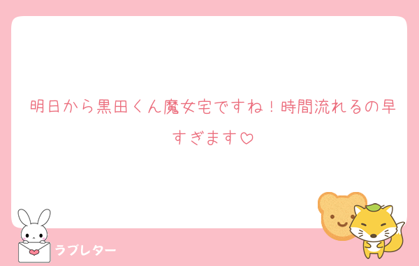 明日から黒田くん魔女宅ですね！時間流れるの早すぎます