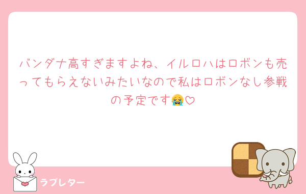 バンダナ高すぎますよね、イルロハはロボンも売ってもらえないみたいなので私はロボンなし参戦の予定です😭