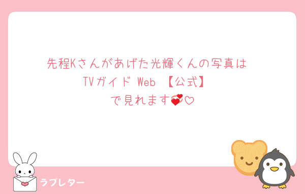 先程Kさんがあげた光輝くんの写真は
TVガイド Web 【公式】
で見れます💞