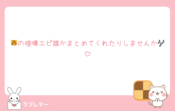 🐯の喧嘩エピ誰かまとめてくれたりしませんか🎶