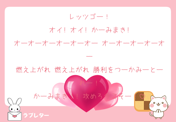 レッツゴー！
オイ! オイ! かーみまき!
オーオーオーオーオーオー オーオーオーオーオー
燃え上がれ 燃え上がれ 勝利をつーかみーとーれー！
かーみまき！! 攻めろ今こそー！