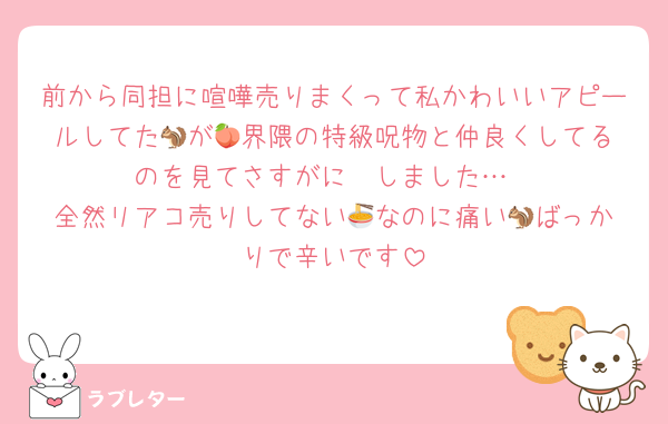 前から同担に喧嘩売りまくって私かわいいアピールしてた🐿️が🍑界隈の特級呪物と仲良くしてるのを見てさすがに🧱しました…
全然リアコ売りしてない🍜なのに痛い🐿️ばっかりで辛いです