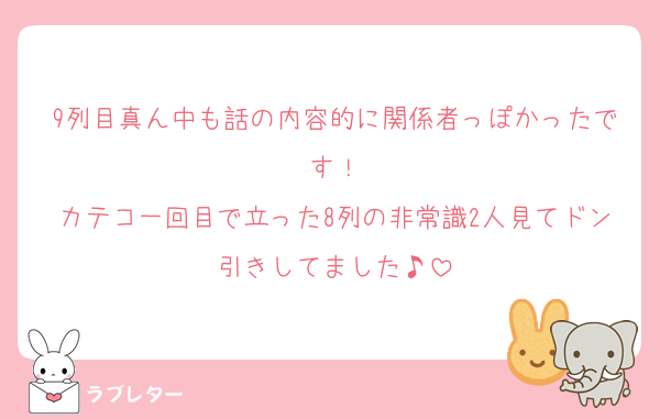 9列目真ん中も話の内容的に関係者っぽかったです！
カテコ一回目で立った8列の非常識2人見てドン引きしてました♪