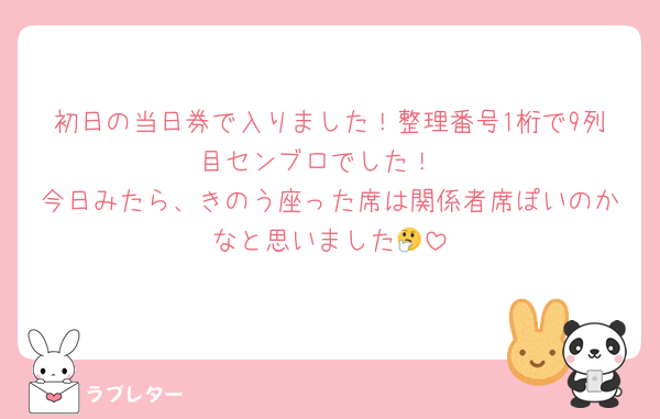 初日の当日券で入りました！整理番号1桁で9列目センブロでした！
今日みたら、きのう座った席は関係者席ぽいのかなと思いました🤔