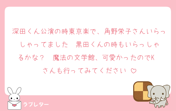 深田くん公演の時東京楽で、角野栄子さんいらっしゃってました☺️ 黒田くんの時もいらっしゃるかな？  魔法の文学館、可愛かったのでK❤︎さんも行ってみてください☺️