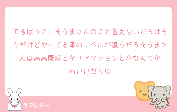 てるばうさ、そうまさんのこと言えないだろはそうだけどやってる事のレベルが違うだろそうまさんはwwww既読とかリアクションとかなんてかわいいだろ