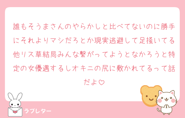 誰もそうまさんのやらかしと比べてないのに勝手にそれよりマシだろとか現実逃避して足掻いてる他リス草結局みんな繋がってようとなかろうと特定の女優遇するしオキニの尻に敷かれてるって話だよ