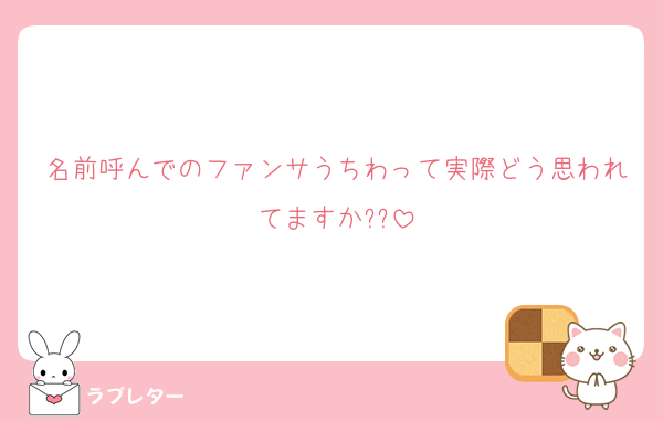 名前呼んでのファンサうちわって実際どう思われてますか??