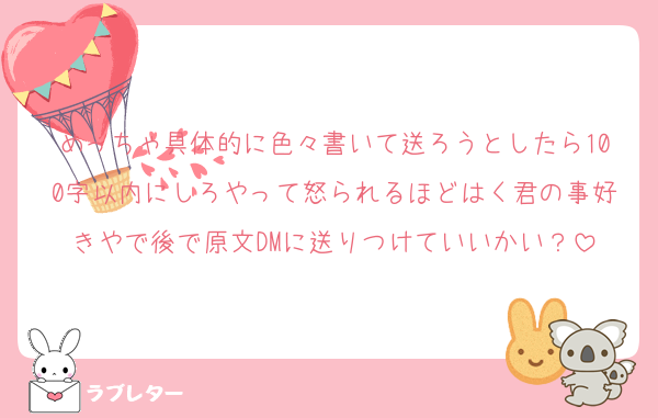 めっちゃ具体的に色々書いて送ろうとしたら100字以内にしろやって怒られるほどはく君の事好きやで後で原文DMに送りつけていいかい？