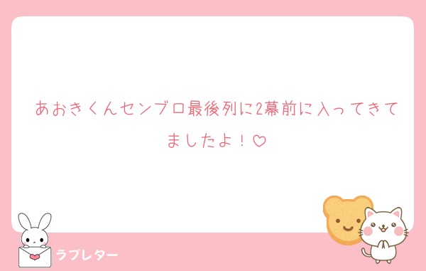 あおきくんセンブロ最後列に2幕前に入ってきてましたよ！
