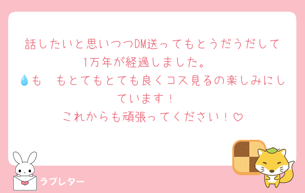 話したいと思いつつDM送ってもとうだうだして1万年が経過しました。
💧も🛼もとてもとても良くコス見るの楽しみにしています！
これからも頑張ってください！