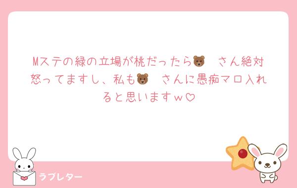 Mステの緑の立場が桃だったら🐻‍❄️さん絶対怒ってますし、私も🐻‍❄️さんに愚痴マロ入れると思いますｗ