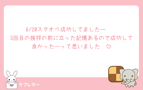 6/20スタオベ成功してましたー❣️
3回目の挨拶の前に立った記憶あるので成功して良かったーって思いました🥹