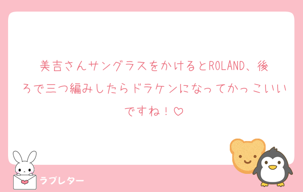 美吉さんサングラスをかけるとROLAND、後ろで三つ編みしたらドラケンになってかっこいいですね！