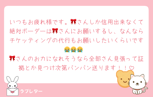 いつもお疲れ様です。🎀さんしか信用出来なくて絶対ボーダーは🎀さんにお願いするし、なんならチケッティングの代行もお願いしたいくらいです😭😭😭
🎀さんのお力になれそうなら全部さん見張って証拠とか見つけ次第バンバン送ります！！