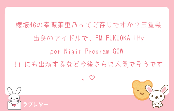櫻坂46の幸阪茉里乃ってご存じですか？三重県出身のアイドルで、FM FUKUOKA「Hyper Nigit Program GOW!!」にも出演するなど今後さらに人気でそうです。