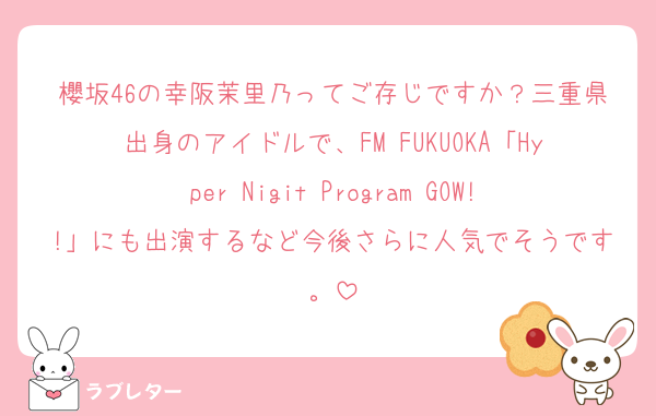 櫻坂46の幸阪茉里乃ってご存じですか？三重県出身のアイドルで、FM FUKUOKA「Hyper Nigit Program GOW!!」にも出演するなど今後さらに人気でそうです。