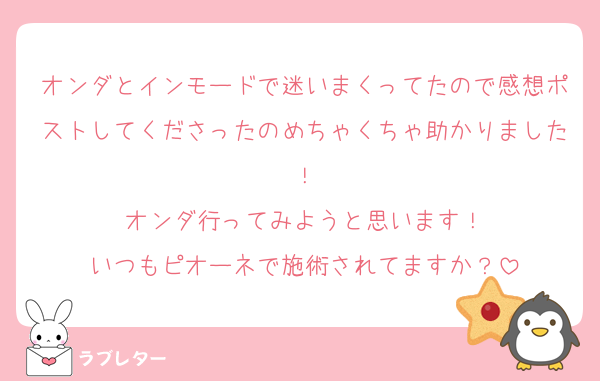 オンダとインモードで迷いまくってたので感想ポストしてくださったのめちゃくちゃ助かりました！
オンダ行ってみようと思います！
いつもピオーネで施術されてますか？