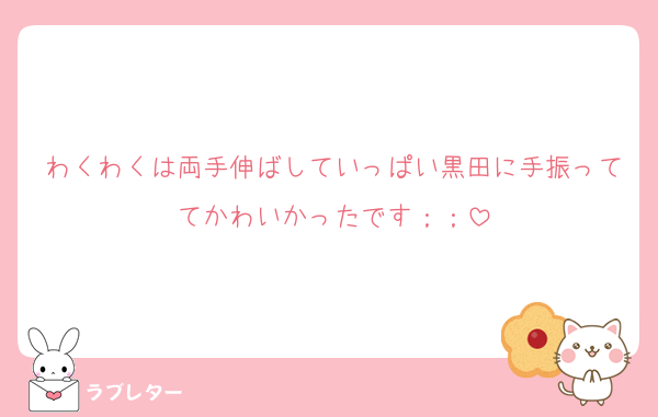 わくわくは両手伸ばしていっぱい黒田に手振っててかわいかったです；；