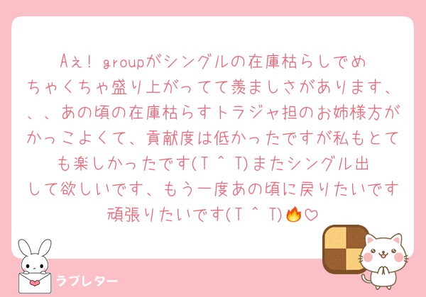 Aぇ! groupがシングルの在庫枯らしでめちゃくちゃ盛り上がってて羨ましさがあります、、、あの頃の在庫枯らすトラジャ担のお姉様方がかっこよくて、貢献度は低かったですが私もとても楽しかったです(T ^ T)またシングル出して欲しいです、もう一度あの頃に戻りたいです頑張りたいです(T ^ T)🔥