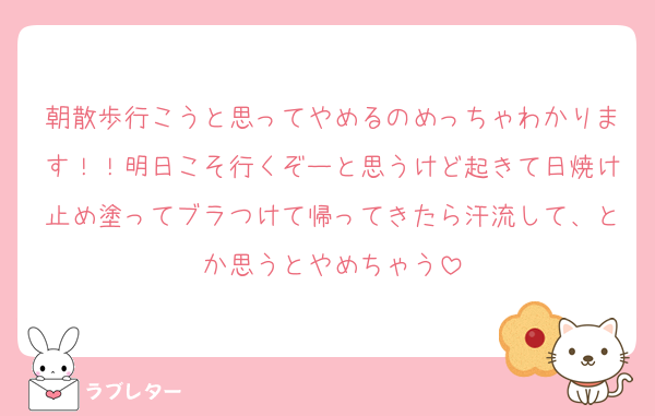 朝散歩行こうと思ってやめるのめっちゃわかります！！明日こそ行くぞーと思うけど起きて日焼け止め塗ってブラつけて帰ってきたら汗流して、とか思うとやめちゃう