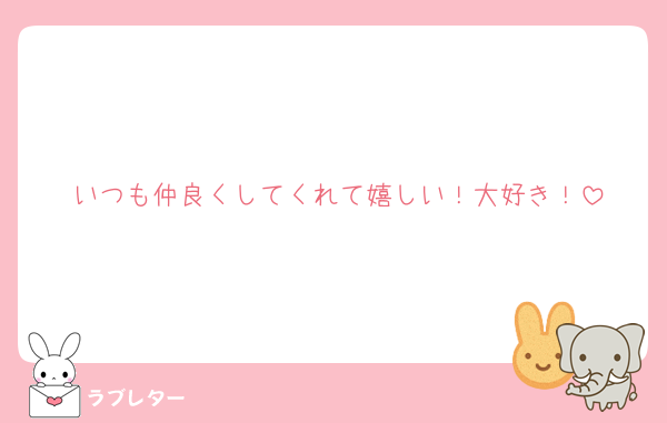 いつも仲良くしてくれて嬉しい！大好き！