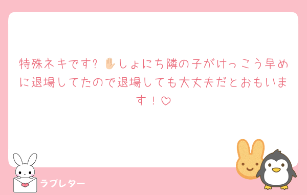 特殊ネキです✋🏻しょにち隣の子がけっこう早めに退場してたので退場しても大丈夫だとおもいます！