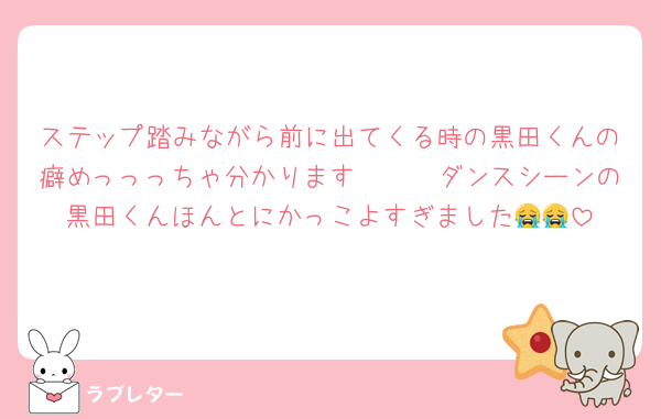 ステップ踏みながら前に出てくる時の黒田くんの癖めっっっちゃ分かります🥺🥺🥺ダンスシーンの黒田くんほんとにかっこよすぎました😭😭
