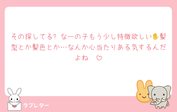 その探してる✋なーの子もう少し特徴欲しい🥺髪型とか髪色とか…なんか心当たりある気するんだよね🥺