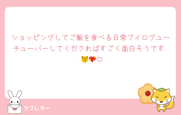 ショッピングしてご飯を食べる日常ブイログユーチューバーしてくださればすごく面白そうです..😽💖