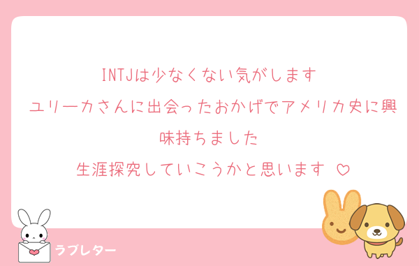 INTJは少なくない気がします♡
ユリーカさんに出会ったおかげでアメリカ史に興味持ちました♡
生涯探究していこうかと思います♡