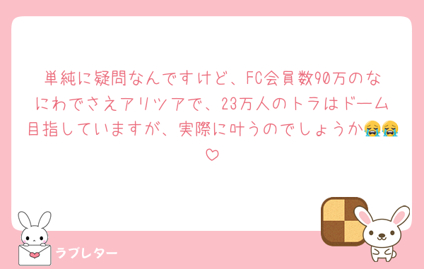 単純に疑問なんですけど、FC会員数90万のなにわでさえアリツアで、23万人のトラはドーム目指していますが、実際に叶うのでしょうか😭😭