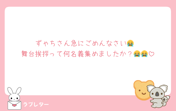 ずゃちさん急にごめんなさい😭
舞台挨拶って何名義集めましたか？😭😭