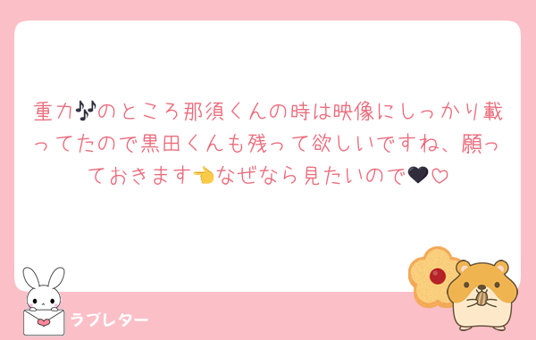 重力🎶のところ那須くんの時は映像にしっかり載ってたので黒田くんも残って欲しいですね、願っておきます👈なぜなら見たいので🖤