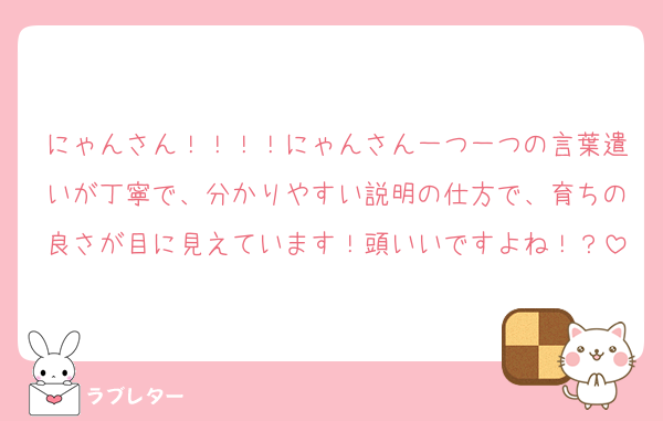 にゃんさん！！！！にゃんさん一つ一つの言葉遣いが丁寧で、分かりやすい説明の仕方で、育ちの良さが目に見えています！頭いいですよね！？